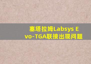 塞塔拉姆Labsys Evo-TGA联接出现问题